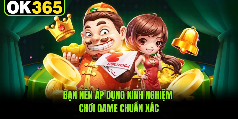 Bạn nên áp dụng kinh nghiệm chơi game chuẩn xác