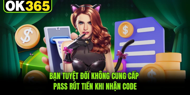 Bạn tuyệt đối không cung cấp pass rút tiền khi nhận code