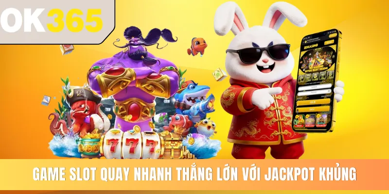 Game slot quay nhanh thắng lớn với Jackpot khủng