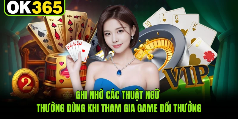 Ghi nhớ các thuật ngữ thường dùng khi tham gia game đổi thưởng