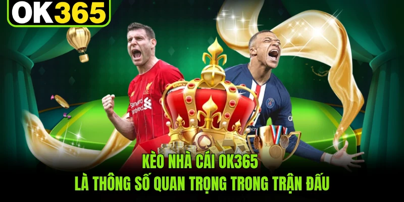 Kèo nhà cái OK365 là thông số quan trọng trong trận đấu