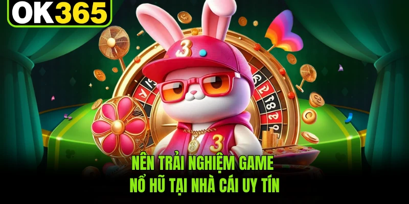 Nên trải nghiệm game nổ hũ tại nhà cái uy tín