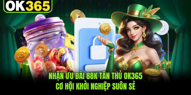 Nhận Ưu Đãi 88K Tân Thủ OK365 - Cơ Hội Khởi Nghiệp Suôn Sẻ