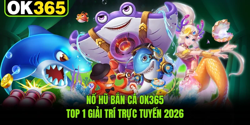 Nổ Hũ Bắn Cá OK365 - Top 1 Giải Trí Trực Tuyến 2026