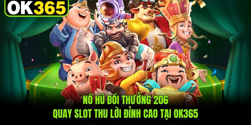 Nổ Hũ Đổi Thưởng 206 - Quay Slot Thu Lời Đỉnh Cao Tại OK365