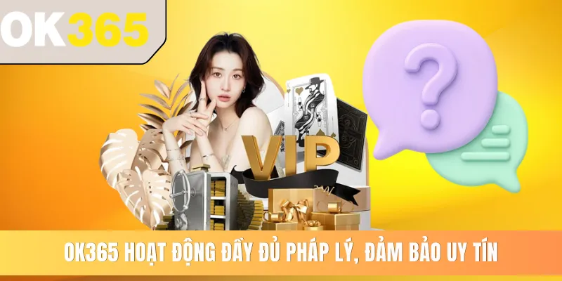 OK365 hoạt động đầy đủ pháp lý, đảm bảo uy tín