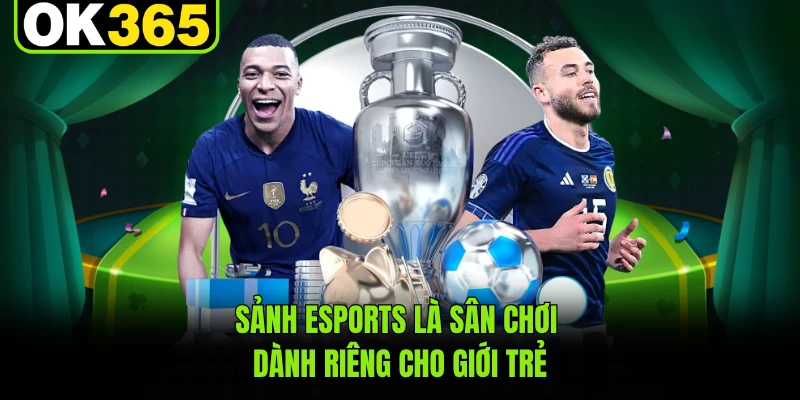 Sảnh Esports là sân chơi dành riêng cho giới trẻ