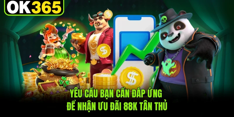 Yêu cầu bạn cần đáp ứng để nhận ưu đãi 88K tân thủ